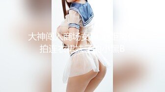 大神闯入商场女厕 近距离偷拍连衣裙妹子的小黑B