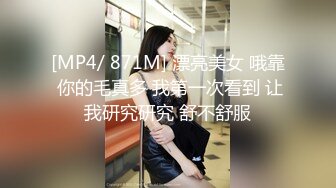 [MP4/ 871M] 漂亮美女 哦靠 你的毛真多 我第一次看到 让我研究研究 舒不舒服