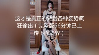 这才是真正的做爱各种姿势疯狂输出（完整版66分钟已上传下面简界）