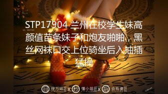 STP17904 兰州在校学生妹高颜值苗条妹子和炮友啪啪，黑丝网袜口交上位骑坐后入抽插猛操