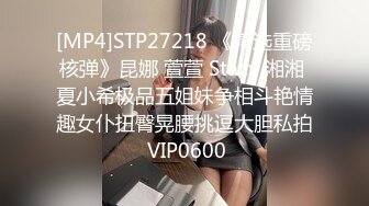 [MP4]STP27218 《精选重磅核弹》昆娜 萱萱 Stacy 湘湘 夏小希极品五姐妹争相斗艳情趣女仆扭臀晃腰挑逗大胆私拍 VIP0600