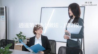 逍遥第2弹小嫩妞，j第2段