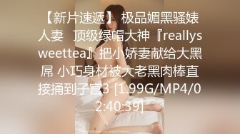 【新片速遞】 极品媚黑骚婊人妻✅顶级绿帽大神『reallysweettea』把小娇妻献给大黑屌 小巧身材被大老黑肉棒直接捅到子宫3 [1.99G/MP4/02:40:39]