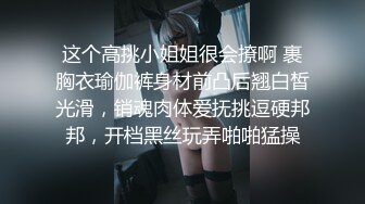 这个高挑小姐姐很会撩啊 裹胸衣瑜伽裤身材前凸后翘白皙光滑，销魂肉体爱抚挑逗硬邦邦，开档黑丝玩弄啪啪猛操