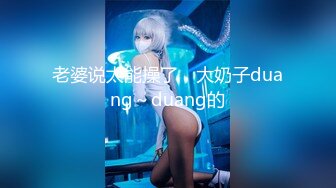 老婆说太能操了，大奶子duang～duang的