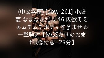 (中文字幕) [abw-261] 小鳩麦 なまなかだし 46 肉欲そそるムチムチボディを孕ませる一撃発射【MGSだけのおまけ映像付き+25分】