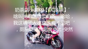 奶茶店小美女【CC妹妹】’啥叫光着屁股卖奶茶，哈哈，我这裤子人家应该看不见吧‘，厕所跳蛋自慰爽爽 ，突然有人 嘘~