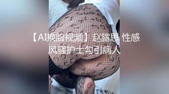 【AI换脸视频】赵露思 性感风骚护士勾引病人