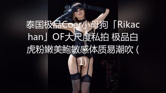 泰国极品Coer小母狗「Rikachan」OF大尺度私拍 极品白虎粉嫩美鲍敏感体质易潮吹 (1)