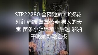 STP22280 全网独家商K探花 灯红酒绿 莺莺燕燕 男人的天堂 苗条小姐姐前凸后翘 啪啪干爽她刺激之极