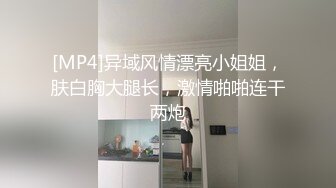 [MP4]异域风情漂亮小姐姐，肤白胸大腿长，激情啪啪连干两炮