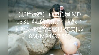 【新片速遞】 麻豆传媒 MD-0331《我的房东是个萌妹子》处女催租肉体缴付-雯雯[928M/MP4/37:55]