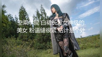 空乘学院 白裙长发女神级的美女 粉逼缝很紧 估计是个处