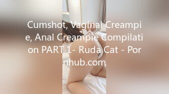 Cumshot, Vaginal Creampie, Anal Creampie Compilation PART 1- Ruda Cat - Pornhub.com