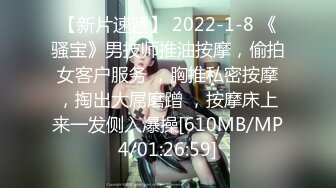 【新片速遞】 2022-1-8 《骚宝》男技师推油按摩，偷拍女客户服务 ，胸推私密按摩，掏出大屌磨蹭 ，按摩床上来一发侧入爆操[610MB/MP4/01:26:59]