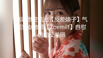 高端泄密流出【反差婊子】气质熟女教师【Zoemilf】自慰啪啪反差照