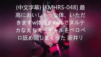 (中文字幕) [KMHRS-048] 最高においしそうな体、いただきますw体液まみれでヌルテカなえちえちギャルをベロベロ舐め回しまくった 新井リマ