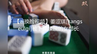 【ai换脸视频】姜涩琪[kangseulgi]被下属蹂躏的女部长