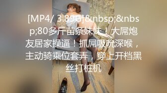 [MP4/ 3.89G]&nbsp;&nbsp;80多斤苗条妹妹！大屌炮友居家操逼！抓屌吸吮深喉，主动骑乘位套弄，穿上开档黑丝打桩机