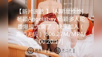 【新片速遞 】 [AI明星换脸] 杨颖Angelabay 杨颖多人轮番爆操,太爽了，快来加入（高清无码）[606.27M/MP4/00:20:17]