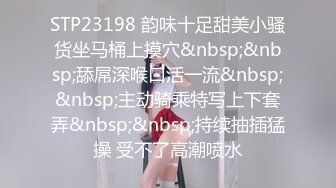 STP23198 韵味十足甜美小骚货坐马桶上摸穴&nbsp;&nbsp;舔屌深喉口活一流&nbsp;&nbsp;主动骑乘特写上下套弄&nbsp;&nbsp;持续抽插猛操 受不了高潮喷水