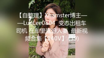 【自整理】Xhamster博主——LuuLee0804  变态出租车司机 在车里强迫人妻  最新视频合集【140V】 (39)