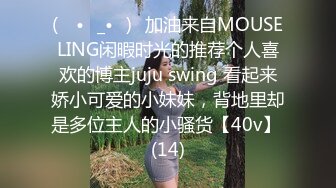 (ง •̀_•́)ง加油来自MOUSELING闲暇时光的推荐个人喜欢的博主juju swing 看起来娇小可爱的小妹妹，背地里却是多位主人的小骚货【40v】 (14)