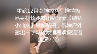 重磅12月女神福利，推特极品身材长腿露出娇淫妻【傲娇小仙女】最新私拍，洗澡户外露出一字马放尿销魂紫薇淫语挑逗v (2)