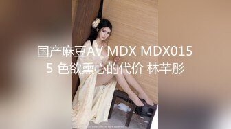 国产麻豆AV MDX MDX0155 色欲熏心的代价 林芊彤