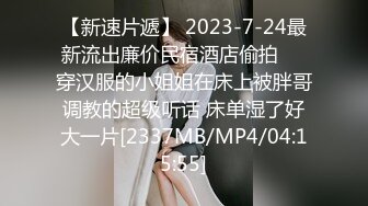 【新速片遞】 2023-7-24最新流出廉价民宿酒店偷拍❤️穿汉服的小姐姐在床上被胖哥调教的超级听话 床单湿了好大一片[2337MB/MP4/04:15:55]