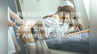 最新流出FC2-PPV系列 推特网红 国宝级20岁明星气质S级大美女 女神一举一动太迷人了 内射中出[MP4/2450MB]