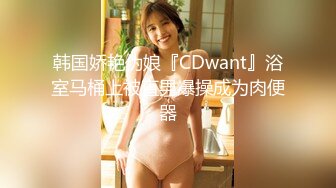 韩国娇艳伪娘『CDwant』浴室马桶上被直男爆操成为肉便器