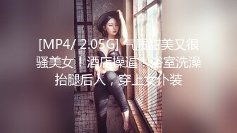 [MP4/ 2.05G] 气质甜美又很骚美女！酒店操逼！浴室洗澡抬腿后入，穿上女仆装