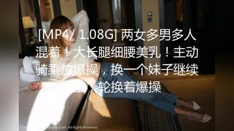 [MP4/ 1.08G] 两女多男多人混着！大长腿细腰美乳！主动骑乘位爆操，换一个妹子继续上，轮换着爆操