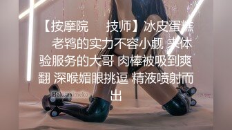 【按摩院❤️技师】冰皮蛋糕✿ 老鸨的实力不容小觑 来体验服务的大哥 肉棒被吸到爽翻 深喉媚眼挑逗 精液喷射而出