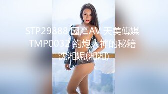 STP29888 國產AV 天美傳媒 TMP0032 約炮大神的秘籍 沈湘妮(湘湘)