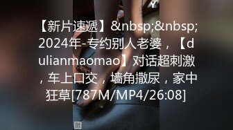 【新片速遞】&nbsp;&nbsp;2024年-专约别人老婆，【dulianmaomao】对话超刺激，车上口交，墙角撒尿，家中狂草[787M/MP4/26:08]