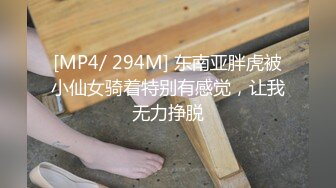 [MP4/ 294M] 东南亚胖虎被小仙女骑着特别有感觉，让我无力挣脱