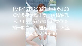 [MP4]STP29327 九头身168CM极品尤物！身上喷精油乳交！69姿势互舔，骑乘位深插一脸享受，翘起屁股后入猛怼爽翻 VIP0600