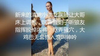 新来的清纯小美女露脸让大哥床上调教，玩弄骚奶子听狼友指挥脱掉内裤，抠弄骚穴，大鸡巴无套插入浪叫呻吟