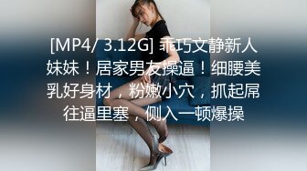 [MP4/ 3.12G] 乖巧文静新人妹妹！居家男友操逼！细腰美乳好身材，粉嫩小穴，抓起屌往逼里塞，侧入一顿爆操