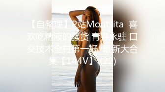 【自整理】P站Montsita  喜欢吃精液的骚货 青春永驻 口交技术全村第一好  最新大合集【144V】 (22)