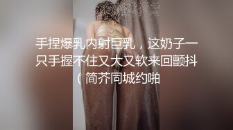 手捏爆乳内射巨乳，这奶子一只手握不住又大又软来回颤抖（简芥同城约啪