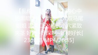 【乱伦❤️通奸大神】内心中的黑暗之神✿ 六一后入双马尾姐姐 温柔口交 蜜尻小穴紧致夹茎 好爽~好深啊~好硬好长[236MB/MP4/26:35]