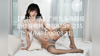 【新片速遞】广州九头身超极品纹身模特 璐瑶BABY [235M/MP4/00:08:21]