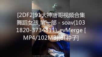 [2DF2]91大神唐哥视频合集舞蹈女孩 第一部 - soav(1031820-3734811)_evMerge [MP4/102MB][BT种子]