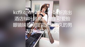 kcf9.com-2024-3-14新流出酒店绿叶房高清偷拍 可爱脸眼镜妹被刚拔完火罐不久的男友疏松筋骨 泄火