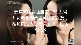 云盘高质露脸泄密，91大屌帅哥调教爆肏巨乳校花女友，楼道内后入惊险又刺激，国语对话3