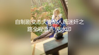 自制剧变态夫妻的人贩迷奸之路全程语言 无水印