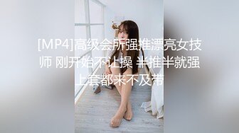 [MP4]高级会所强推漂亮女技师 刚开始不让操 半推半就强上套都来不及带